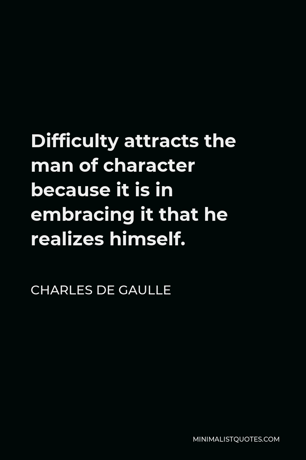 Charles De Gaulle Quote Difficulty Attracts The Man Of Character