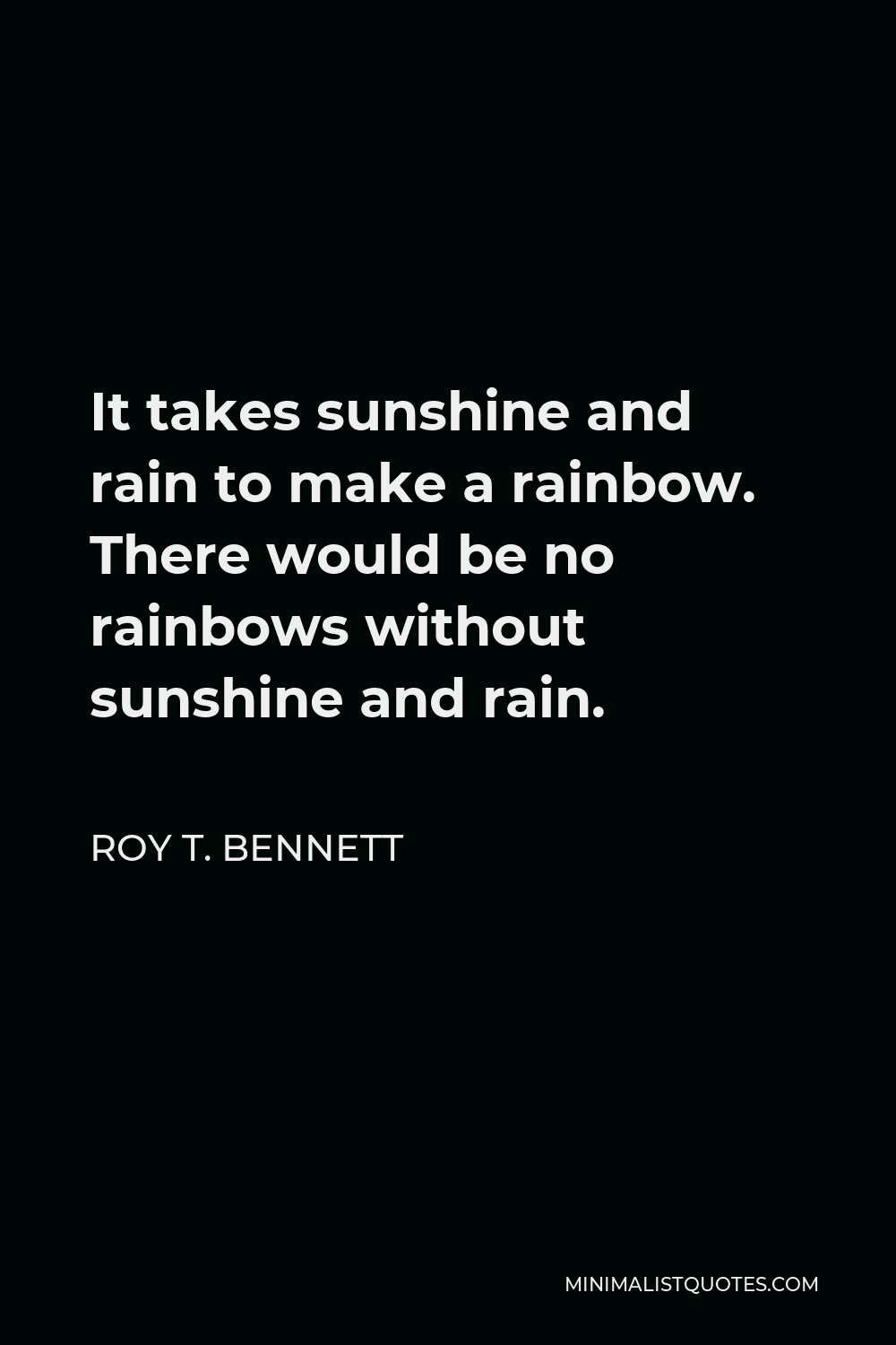 Roy T Bennett Quote It Takes Sunshine And Rain To Make A Rainbow