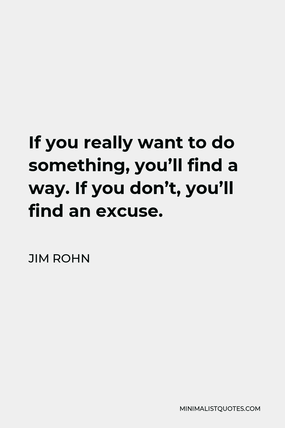 Jim Rohn Quote If You Really Want To Do Something You Ll Find A Way If You Don T You Ll Find