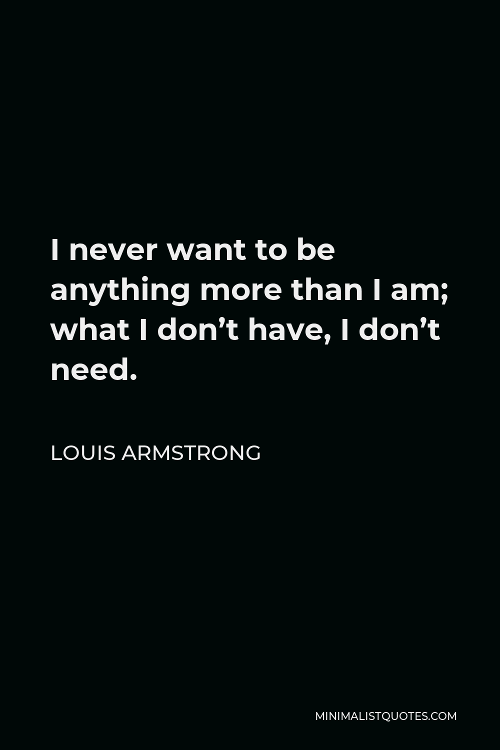 Louis Armstrong Quote I Never Want To Be Anything More Than I Am What