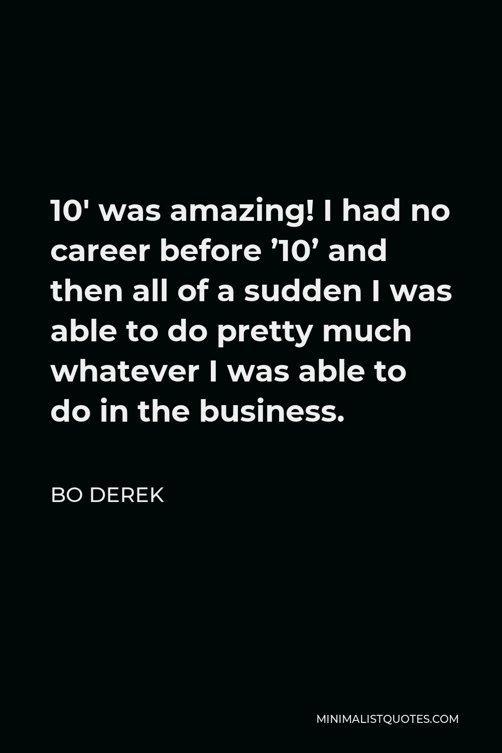 Bo Derek Quote - 10′ was amazing! I had no career before ’10’ and then all of a sudden I was able to do pretty much whatever I was able to do in the business.