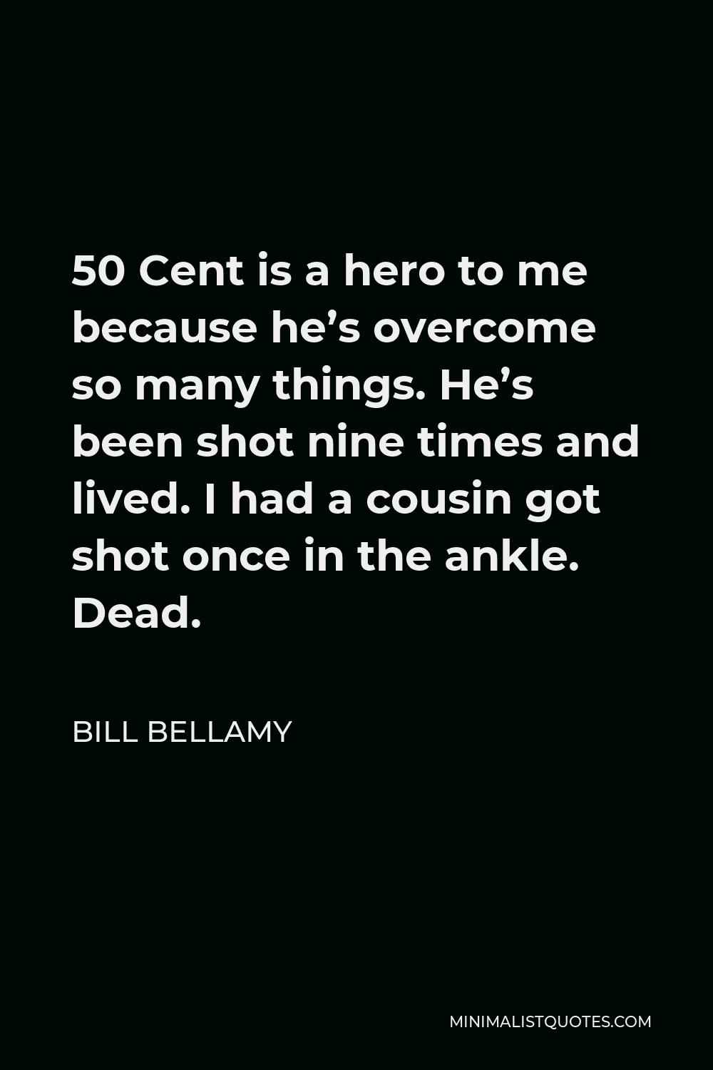 Bill Bellamy Quote - 50 Cent is a hero to me because he’s overcome so many things. He’s been shot nine times and lived. I had a cousin got shot once in the ankle. Dead.
