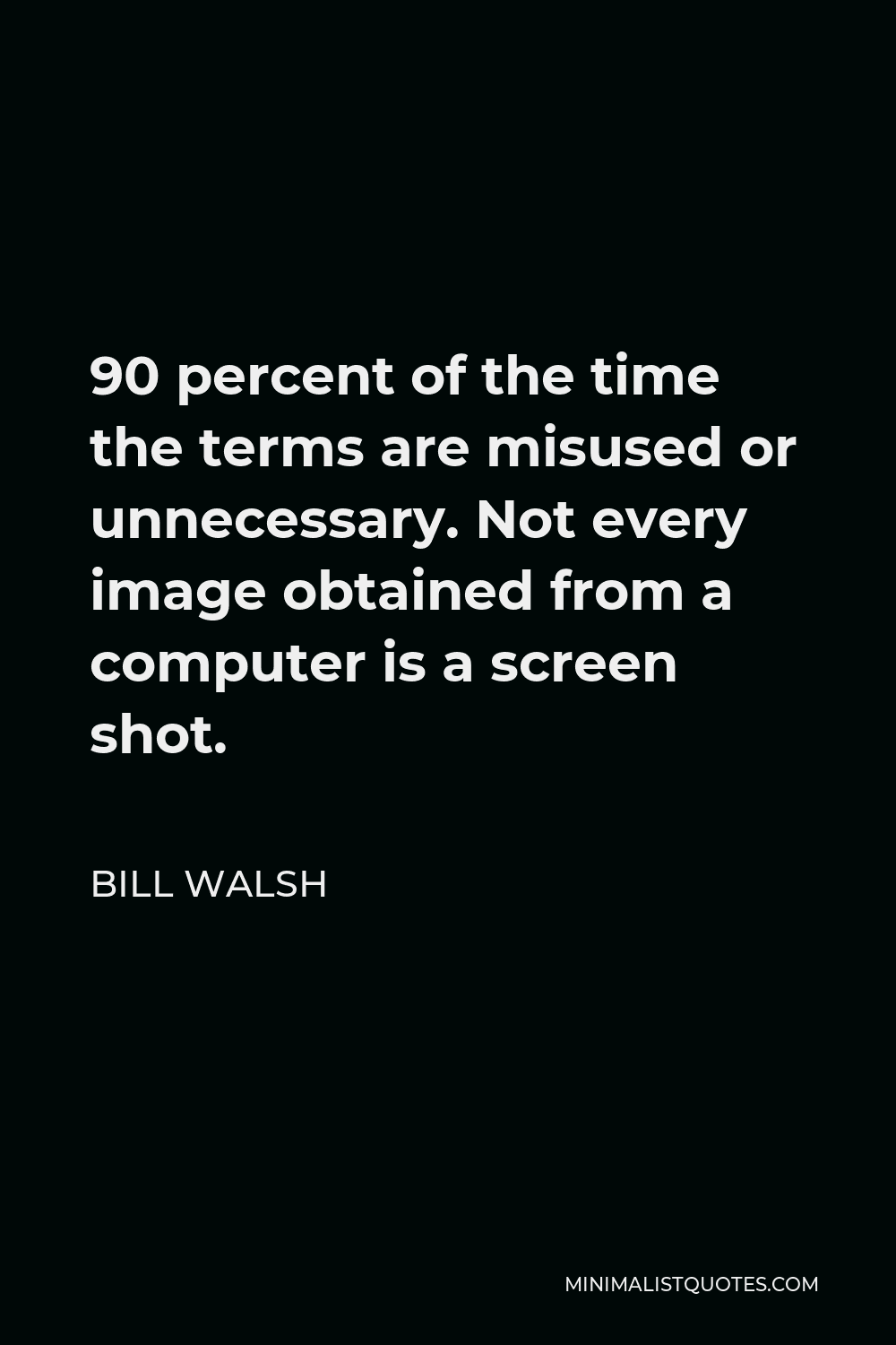 Bill Walsh Quote - 90 percent of the time the terms are misused or unnecessary. Not every image obtained from a computer is a screen shot.