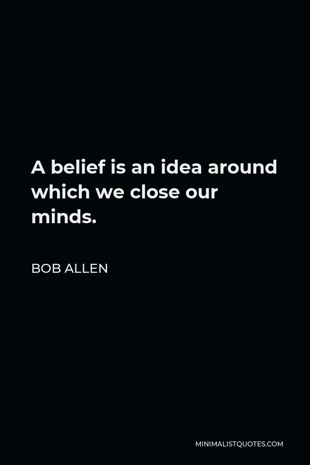 Bob Allen Quote - A belief is an idea around which we close our minds.