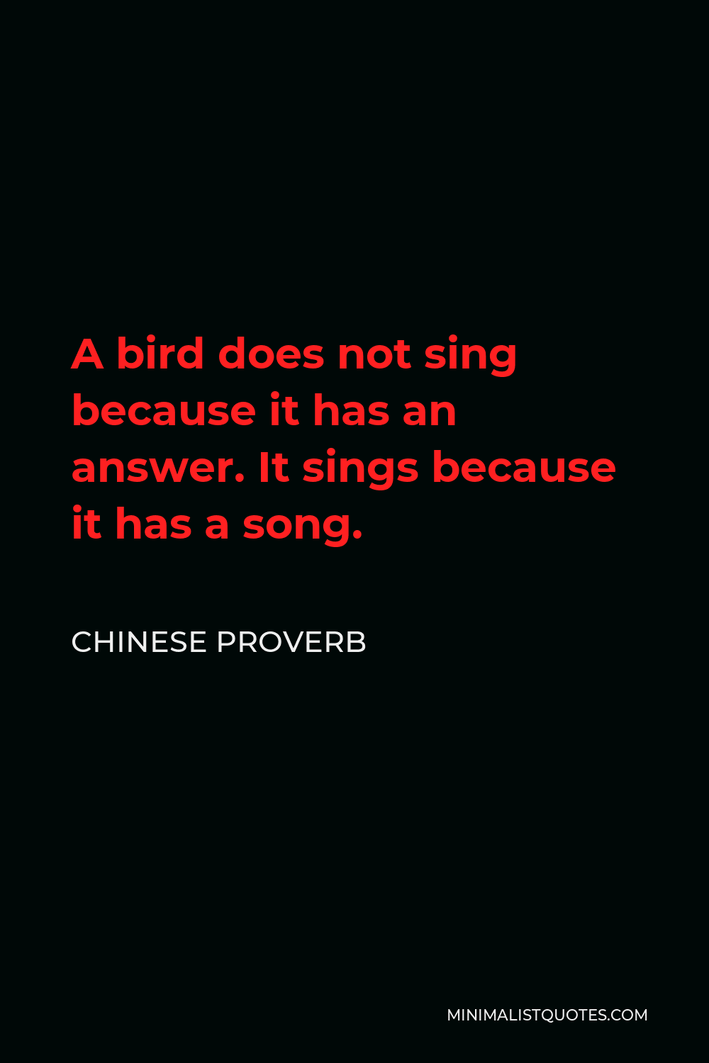 Chinese Proverb Quote - A bird does not sing because it has an answer. It sings because it has a song.