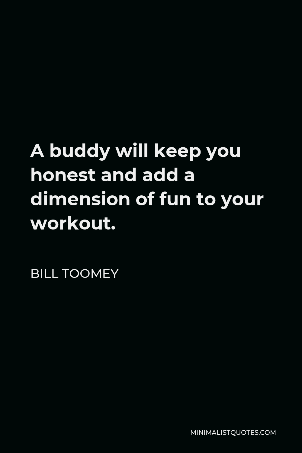 Bill Toomey Quote - A buddy will keep you honest and add a dimension of fun to your workout.