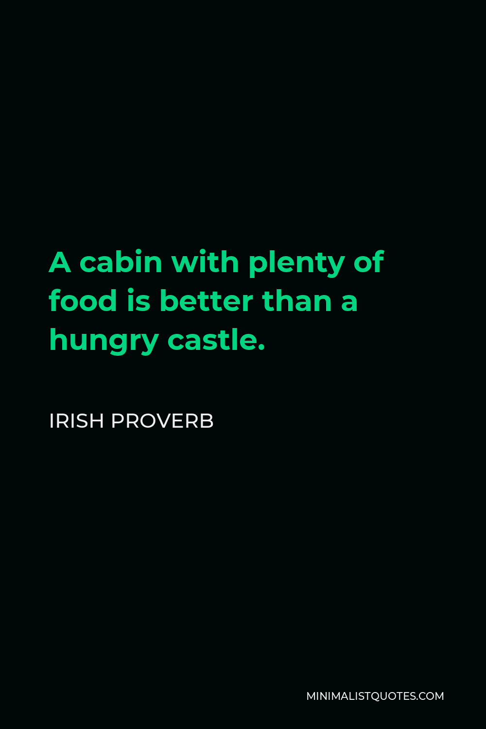 Irish Proverb Quote - A cabin with plenty of food is better than a hungry castle.