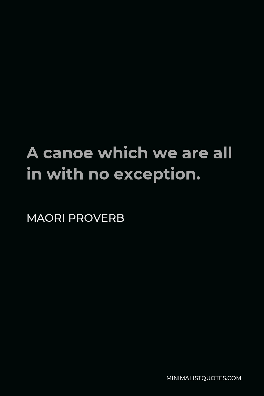 Maori Proverb Quote - A canoe which we are all in with no exception.