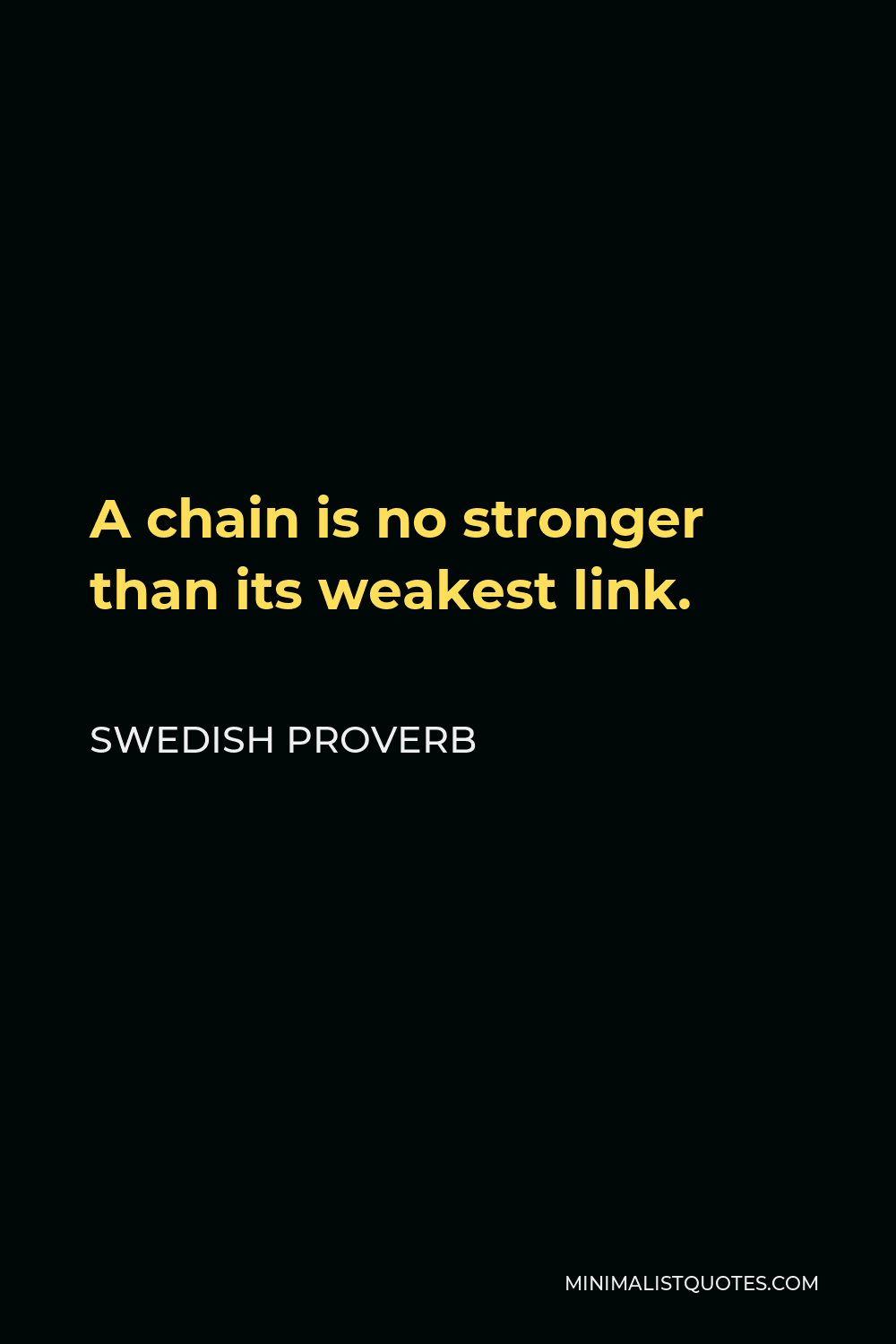 Swedish Proverb Quote - A chain is no stronger than its weakest link.