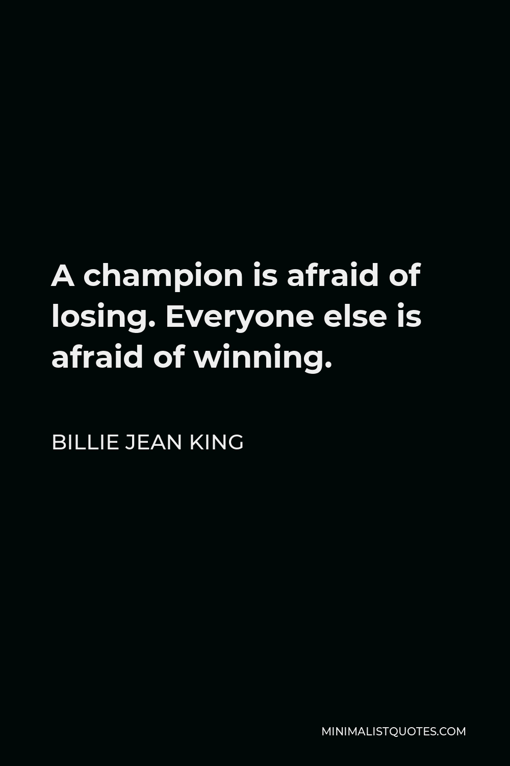Billie Jean King Quote - A champion is afraid of losing. Everyone else is afraid of winning.