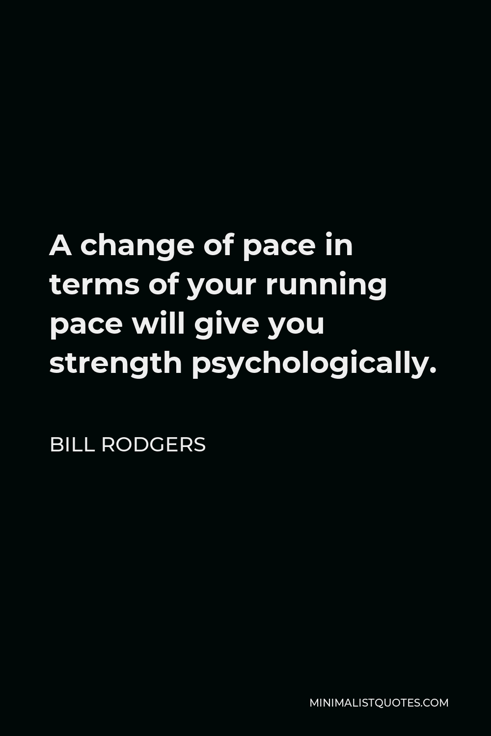 Bill Rodgers Quote - A change of pace in terms of your running pace will give you strength psychologically.
