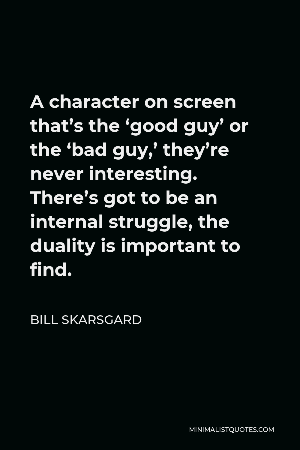 Bill Skarsgard Quote - A character on screen that’s the ‘good guy’ or the ‘bad guy,’ they’re never interesting. There’s got to be an internal struggle, the duality is important to find.