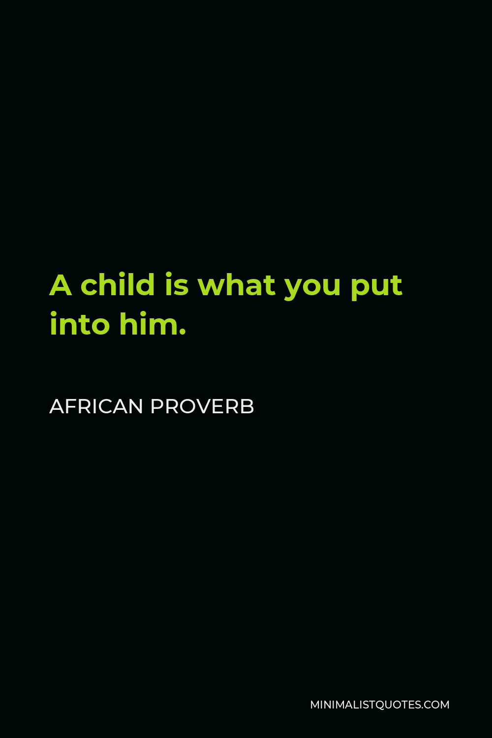 African Proverb Quote - A child is what you put into him.