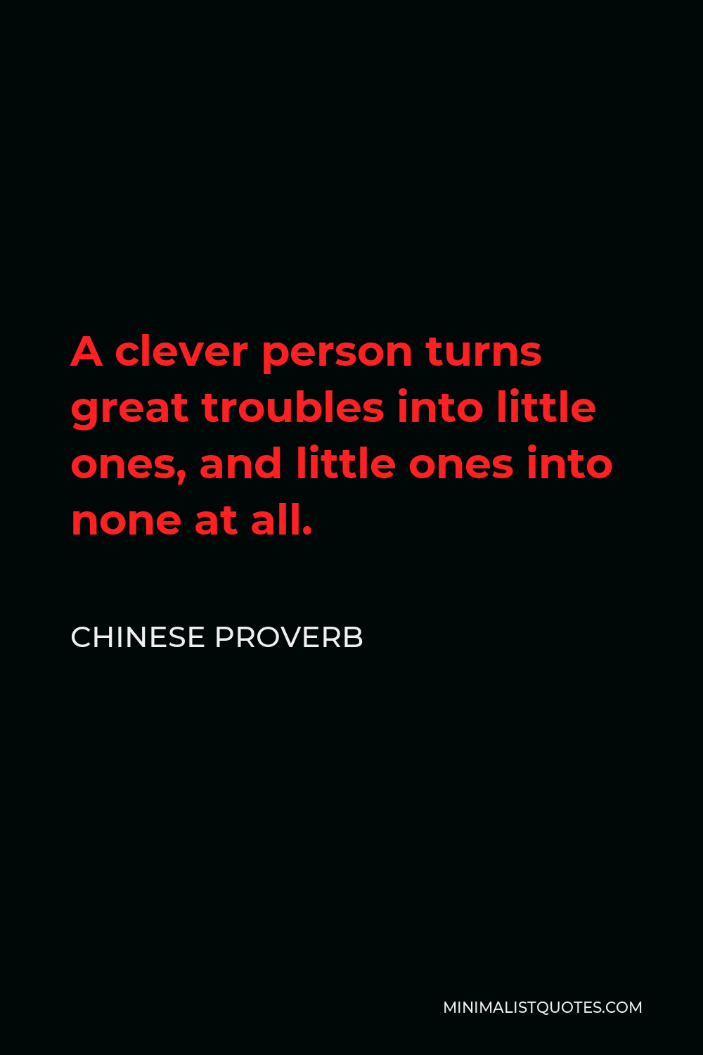 Chinese Proverb Quote - A clever person turns great troubles into little ones, and little ones into none at all.