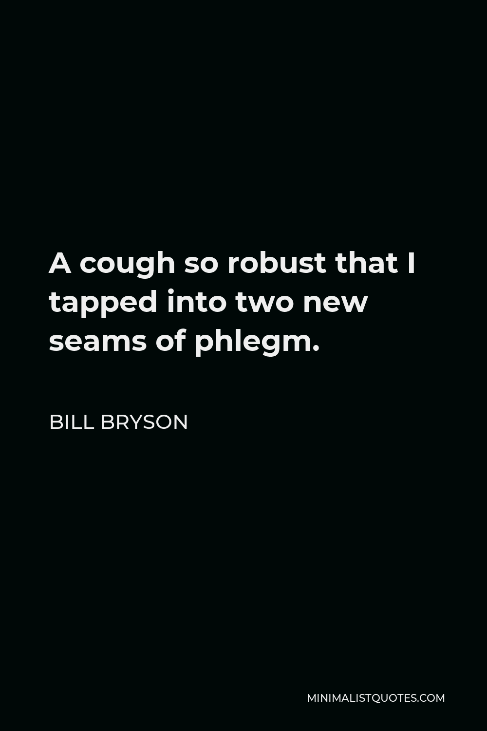 Bill Bryson Quote - A cough so robust that I tapped into two new seams of phlegm.