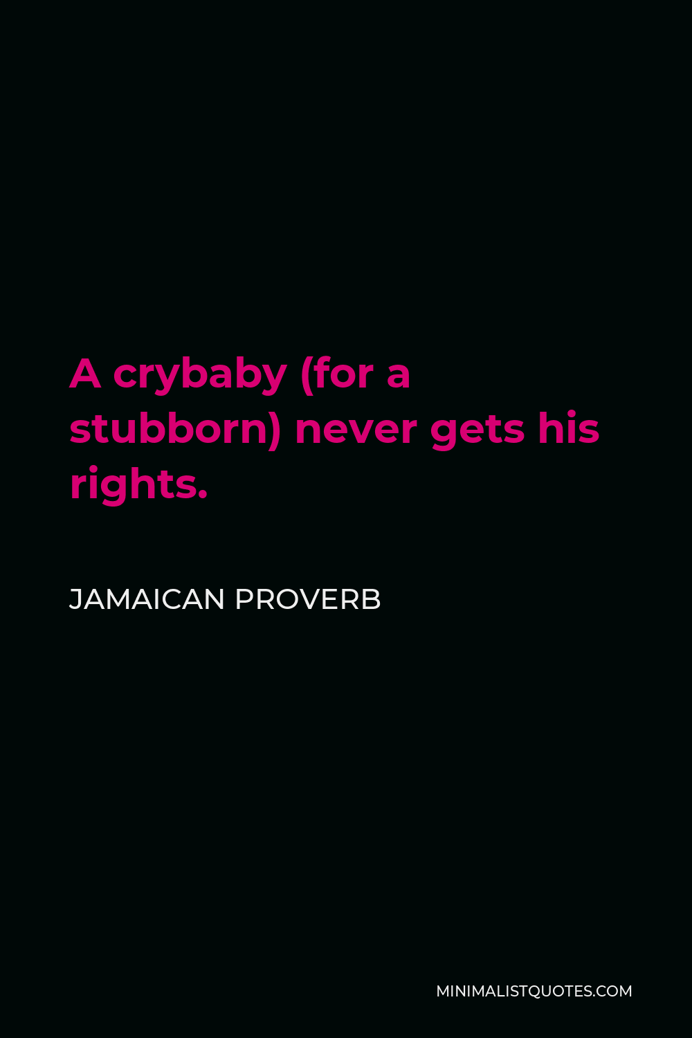 Jamaican Proverb Quote - A crybaby (for a stubborn) never gets his rights.