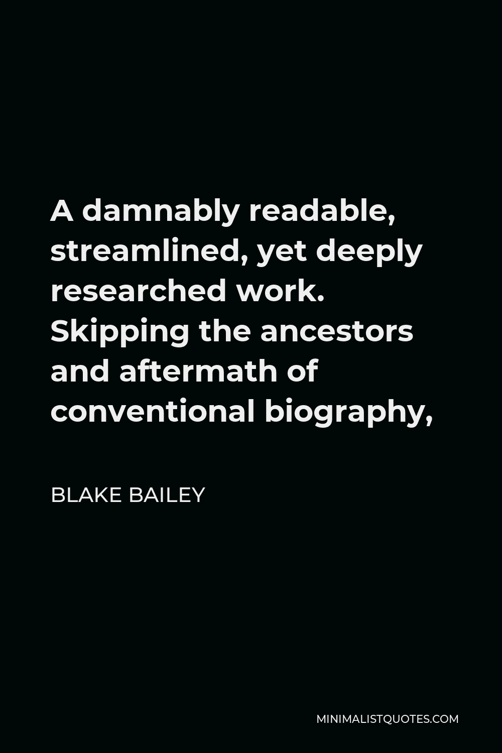Blake Bailey Quote - A damnably readable, streamlined, yet deeply researched work. Skipping the ancestors and aftermath of conventional biography,