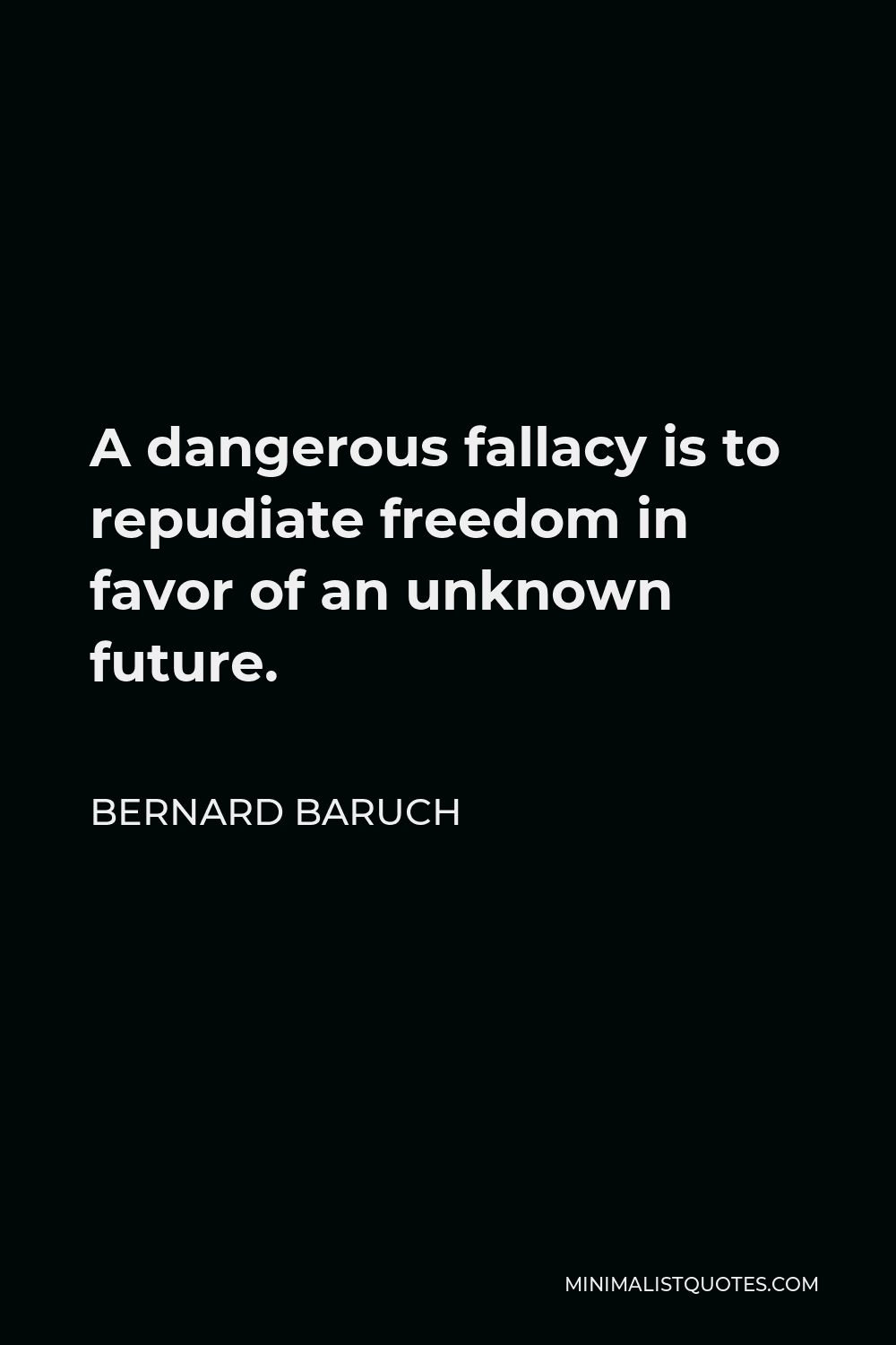Bernard Baruch Quote - A dangerous fallacy is to repudiate freedom in favor of an unknown future.