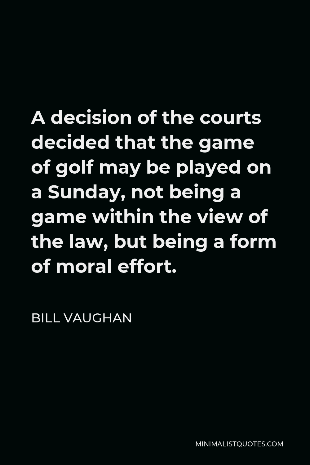 Bill Vaughan Quote - A decision of the courts decided that the game of golf may be played on a Sunday, not being a game within the view of the law, but being a form of moral effort.