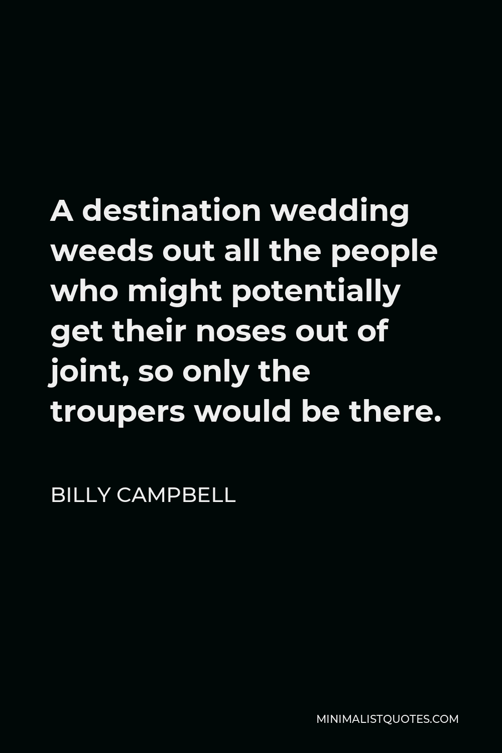 Billy Campbell Quote - A destination wedding weeds out all the people who might potentially get their noses out of joint, so only the troupers would be there.