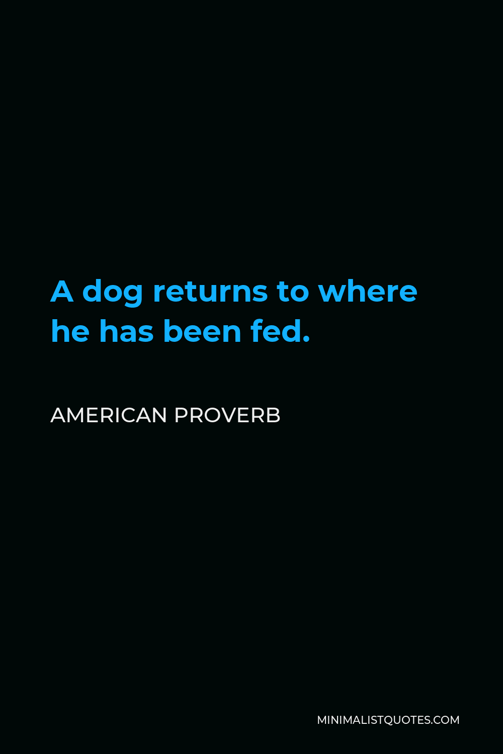 American Proverb Quote - A dog returns to where he has been fed.
