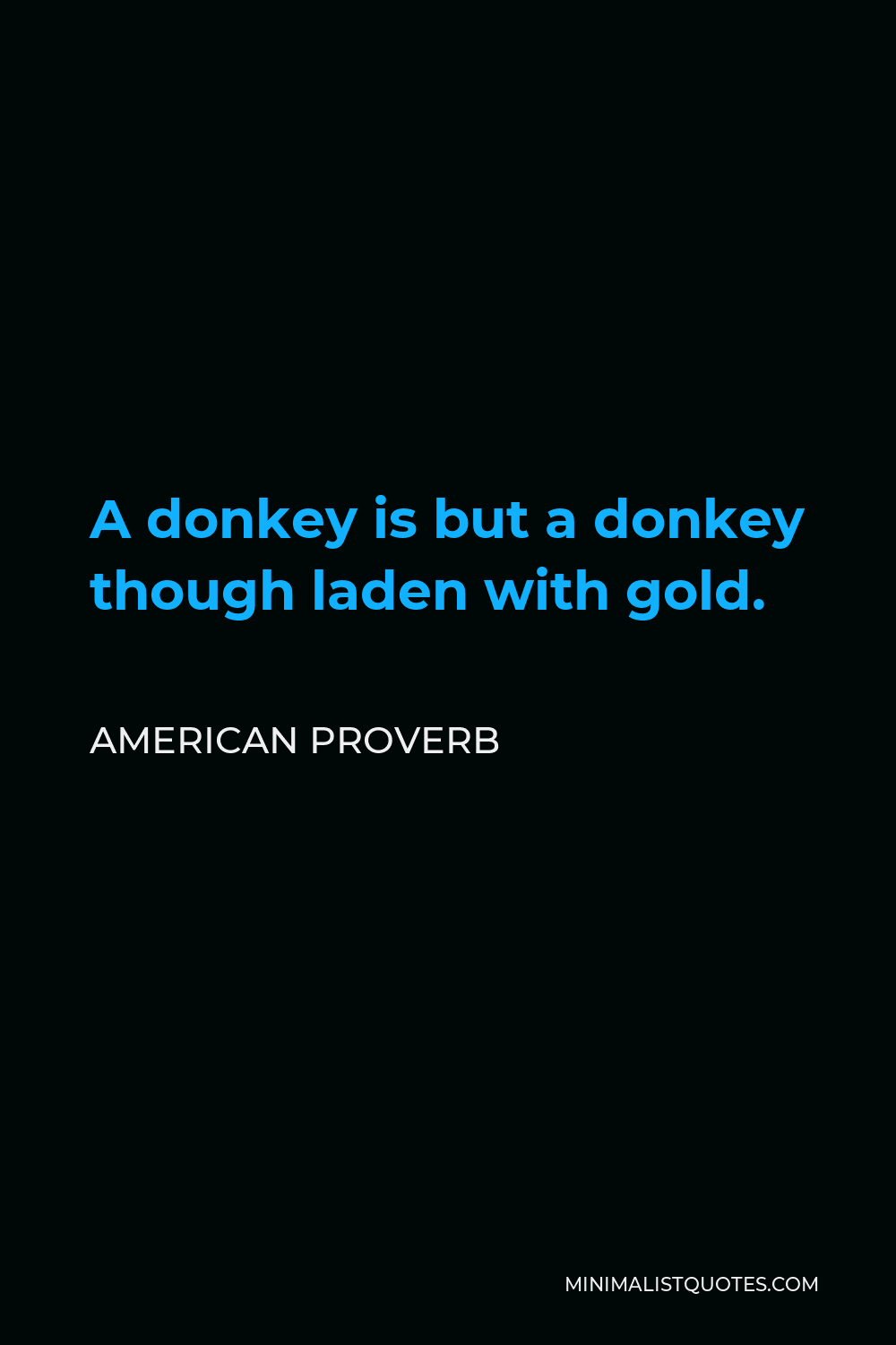 American Proverb Quote - A donkey is but a donkey though laden with gold.