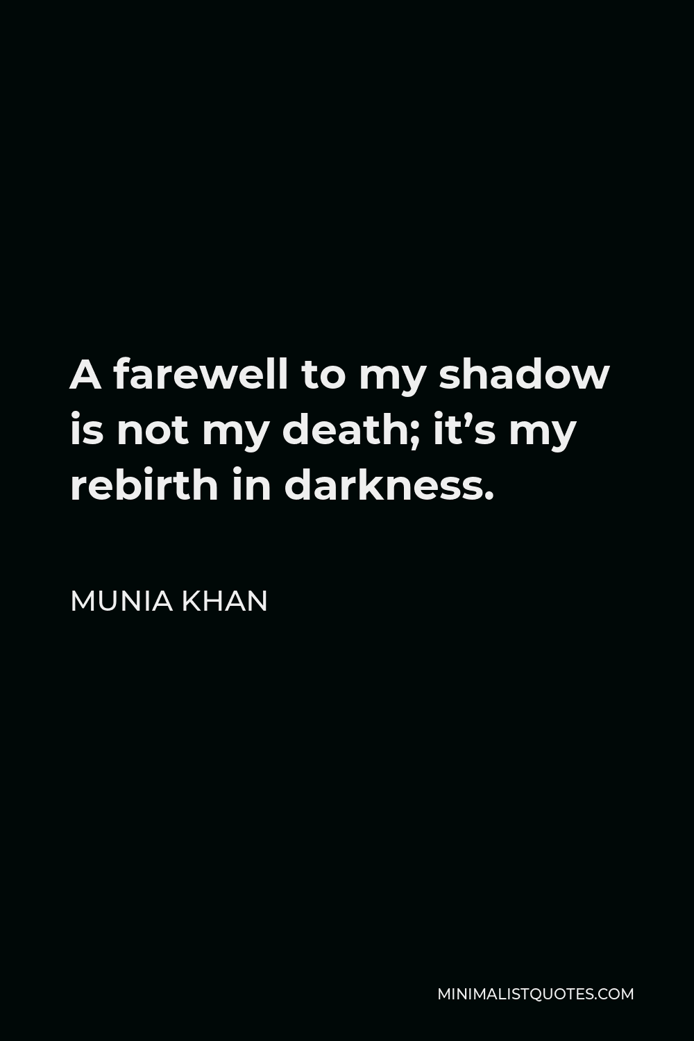 Munia Khan Quote - A farewell to my shadow is not my death; it’s my rebirth in darkness.