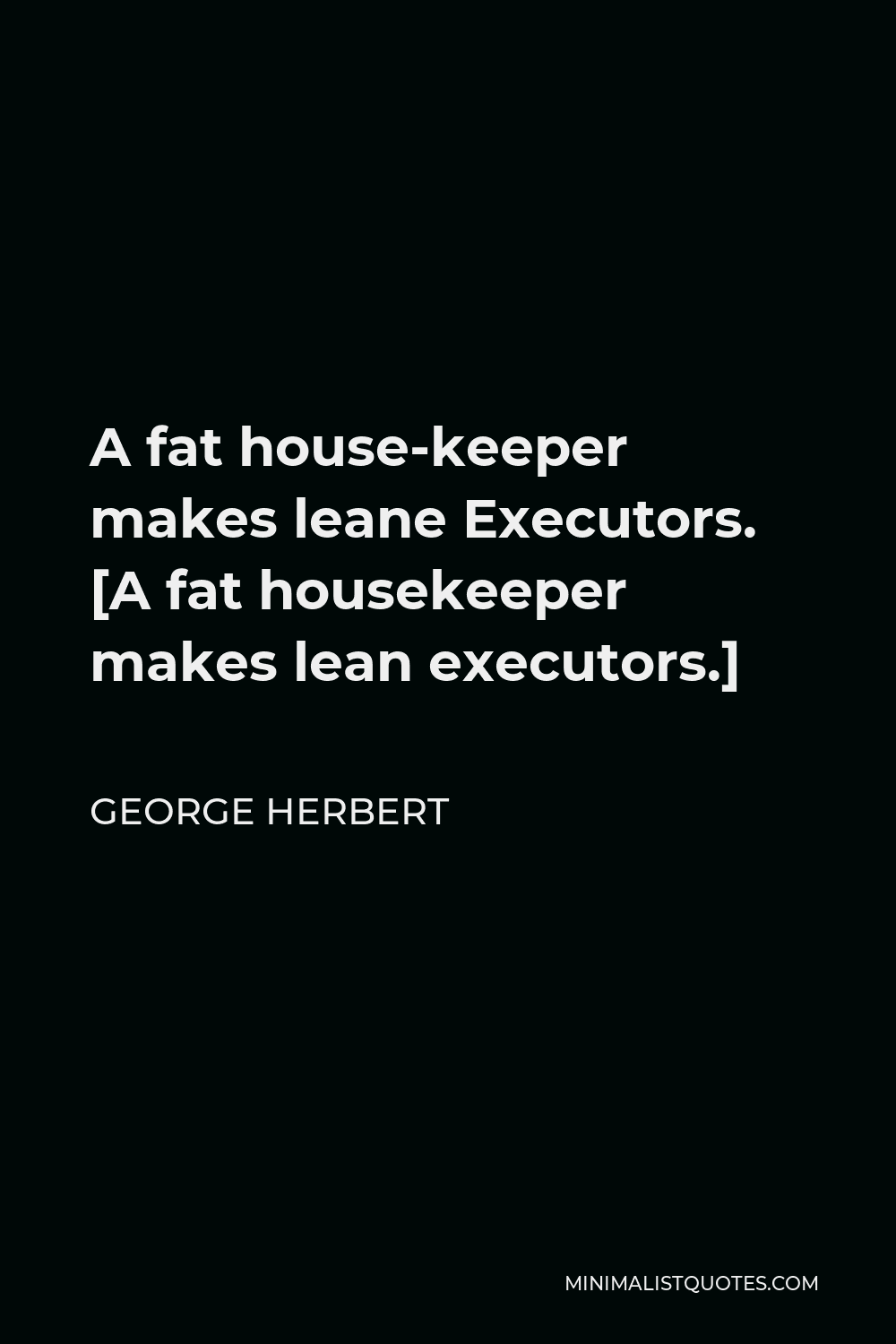 George Herbert Quote - A fat house-keeper makes leane Executors. [A fat housekeeper makes lean executors.]