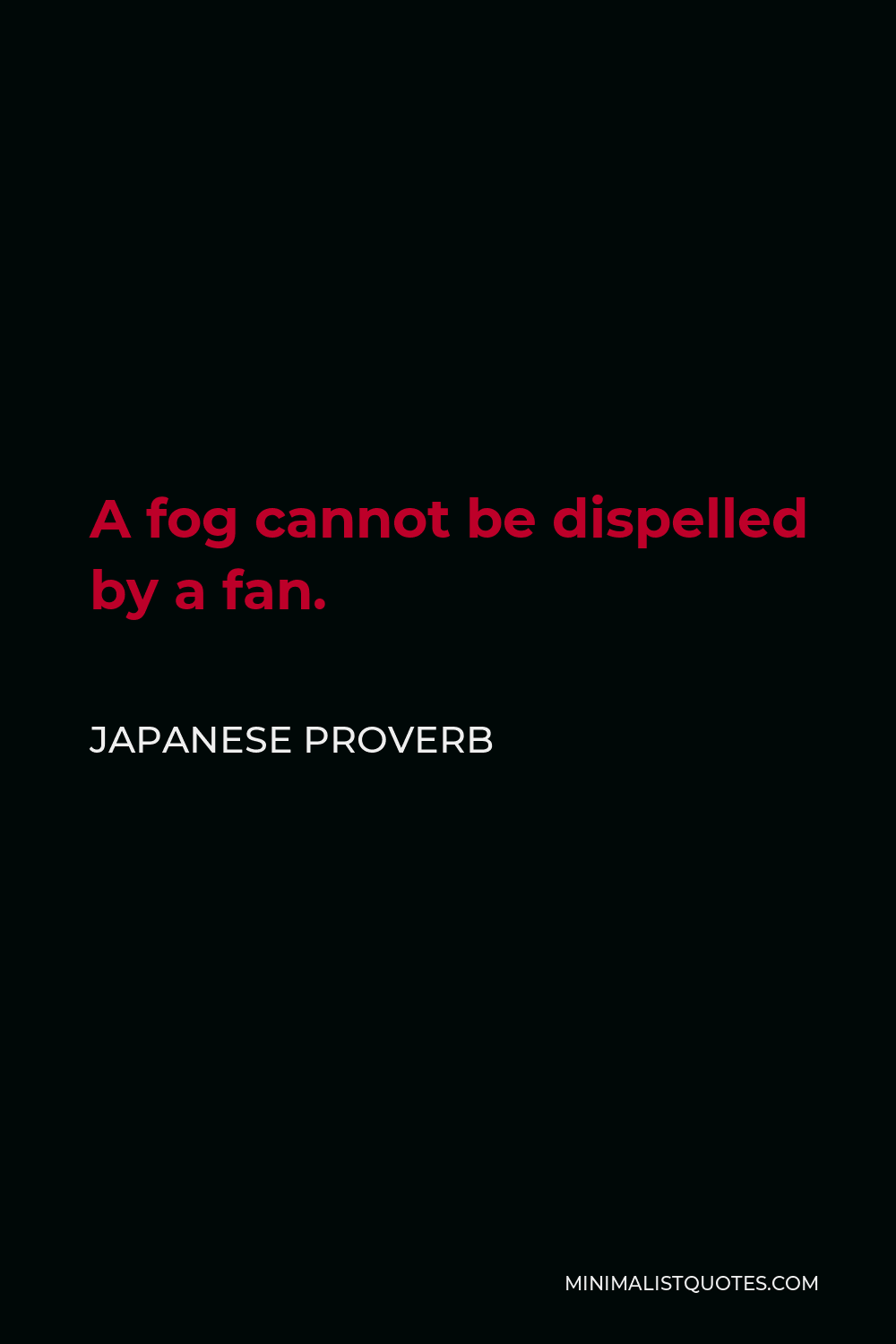 Japanese Proverb Quote - A fog cannot be dispelled by a fan.