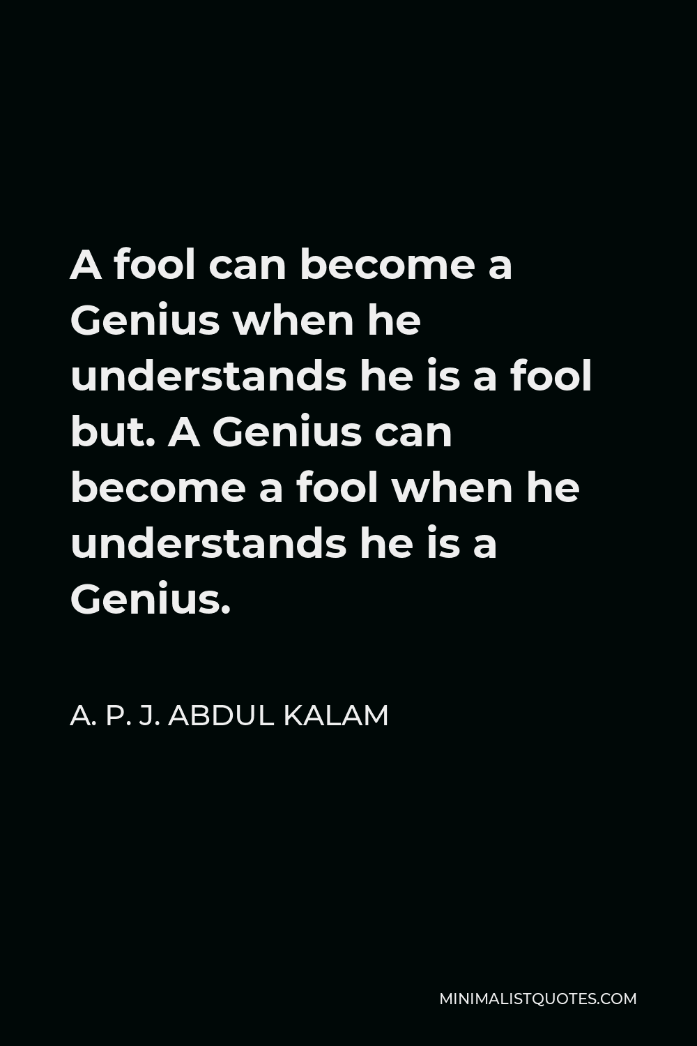 A. P. J. Abdul Kalam Quote: A fool can become a Genius when he ...