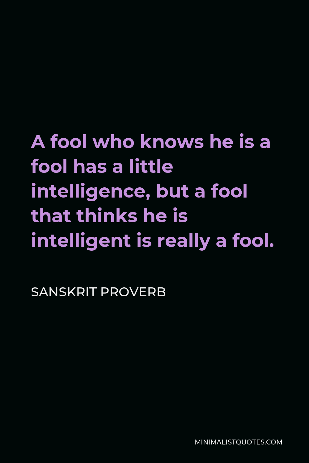Sanskrit Proverb Quote - A fool who knows he is a fool has a little intelligence, but a fool that thinks he is intelligent is really a fool.