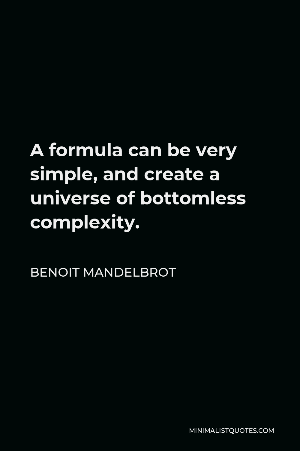 Benoit Mandelbrot Quote - A formula can be very simple, and create a universe of bottomless complexity.