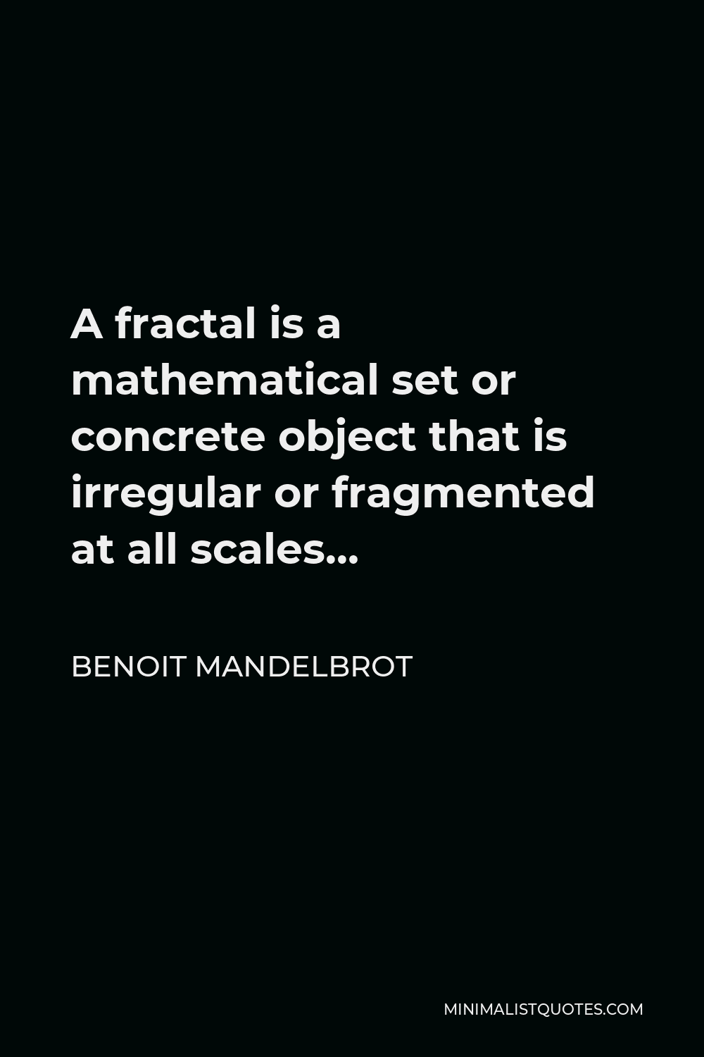 Benoit Mandelbrot Quote - A fractal is a mathematical set or concrete object that is irregular or fragmented at all scales…