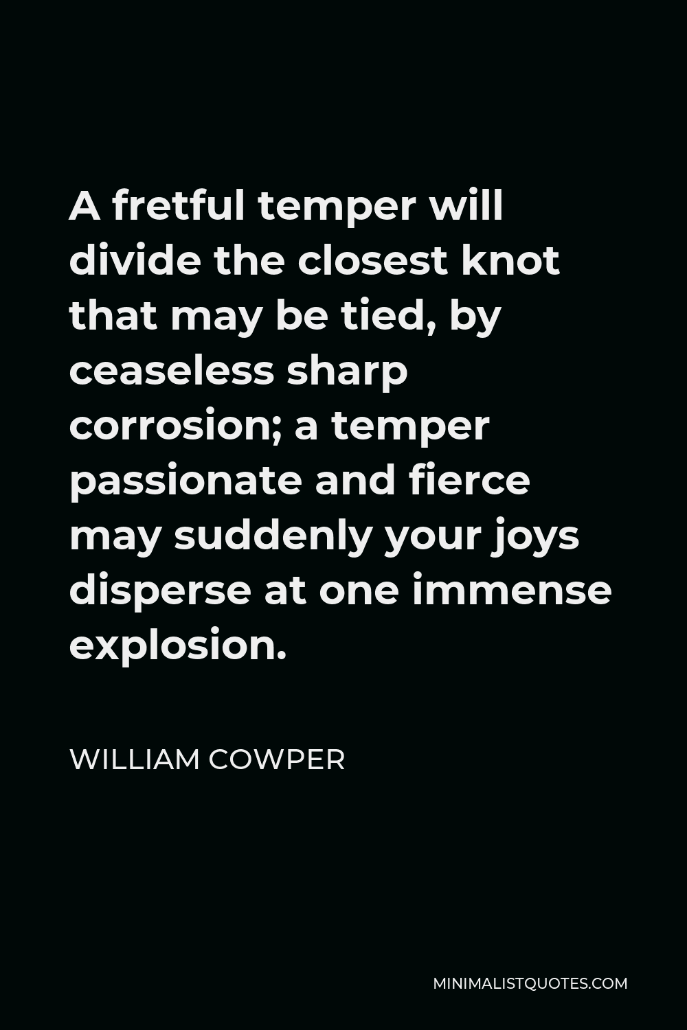 William Cowper Quote - A fretful temper will divide the closest knot that may be tied, by ceaseless sharp corrosion; a temper passionate and fierce may suddenly your joys disperse at one immense explosion.