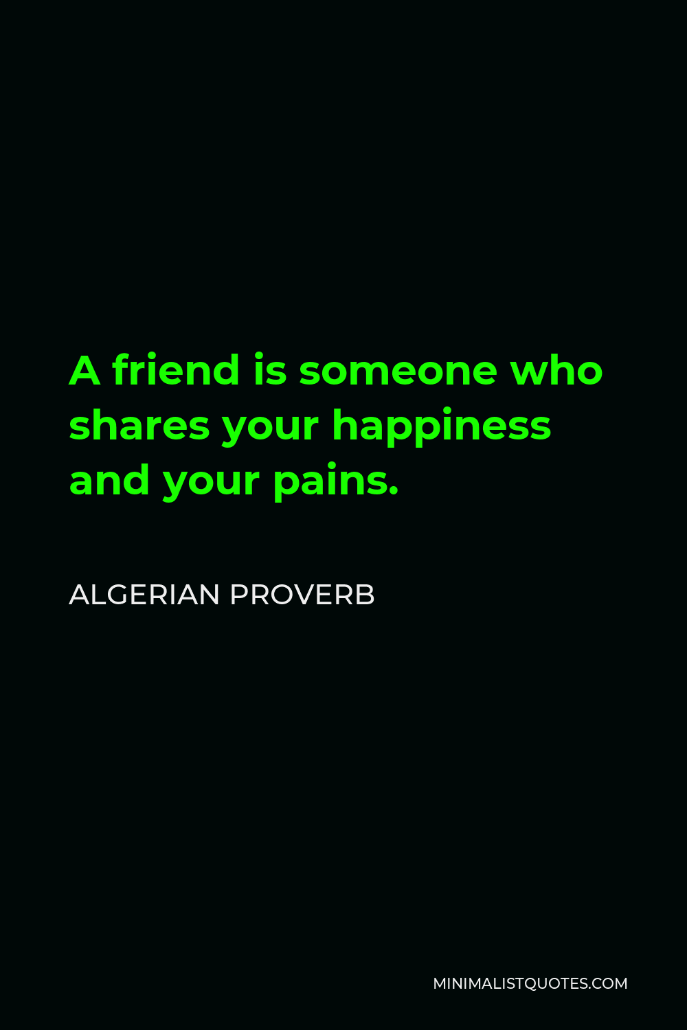 Algerian Proverb Quote - A friend is someone who shares your happiness and your pains.