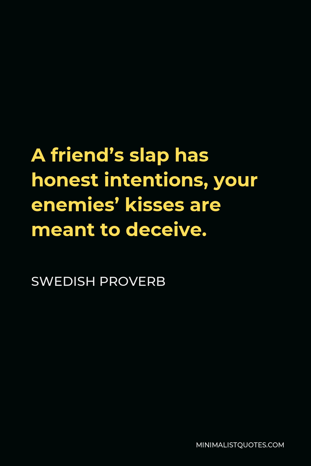 Swedish Proverb Quote - A friend’s slap has honest intentions, your enemies’ kisses are meant to deceive.