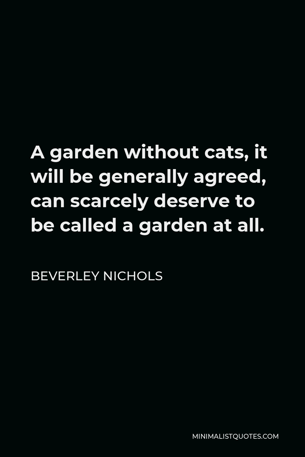 Beverley Nichols Quote - A garden without cats, it will be generally agreed, can scarcely deserve to be called a garden at all.