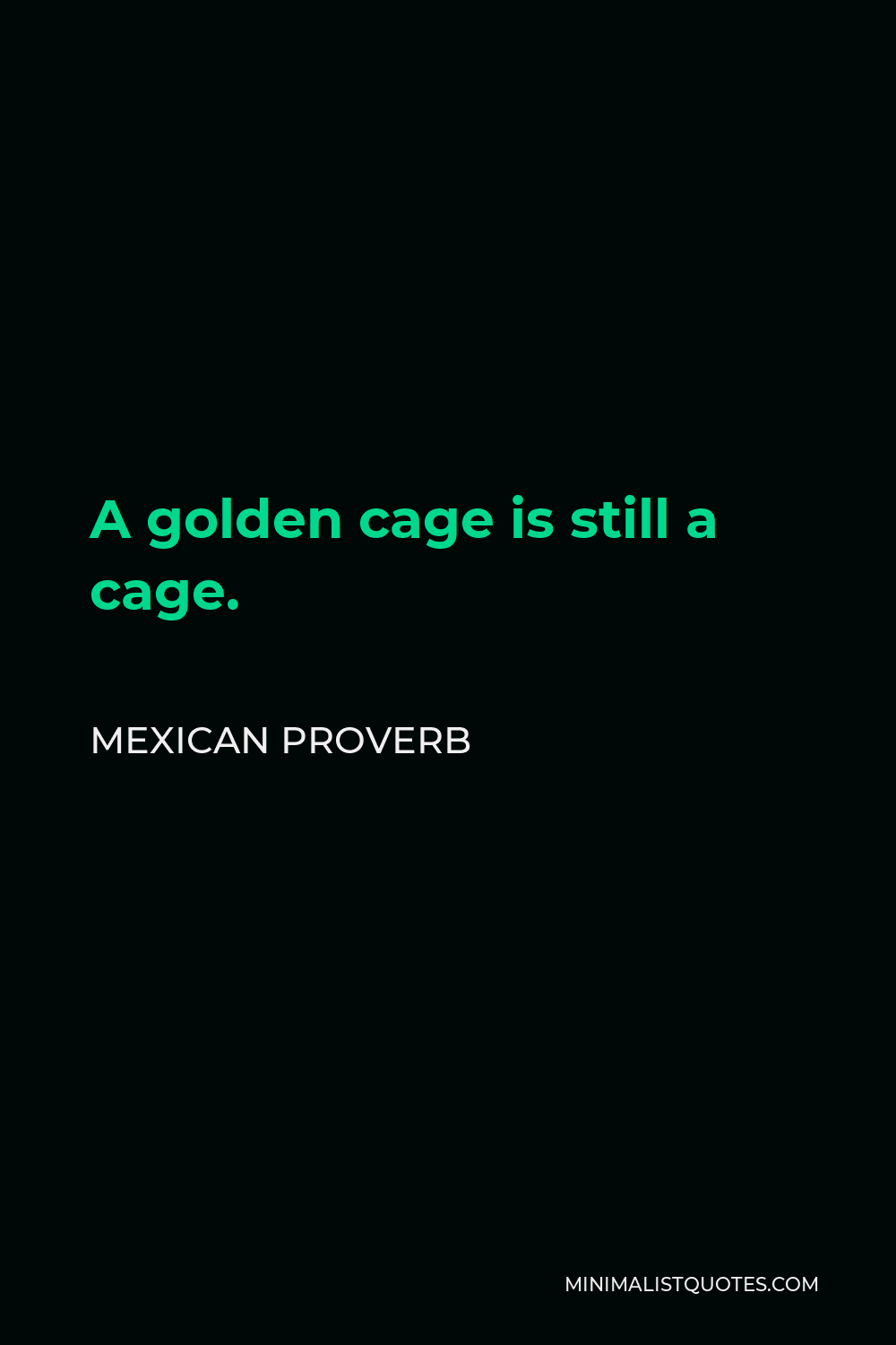 Mexican Proverb Quote - A golden cage is still a cage.