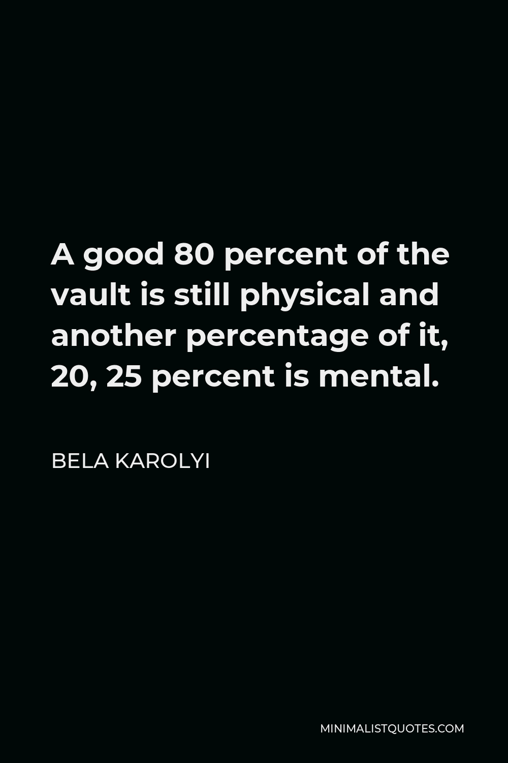 Bela Karolyi Quote - A good 80 percent of the vault is still physical and another percentage of it, 20, 25 percent is mental.