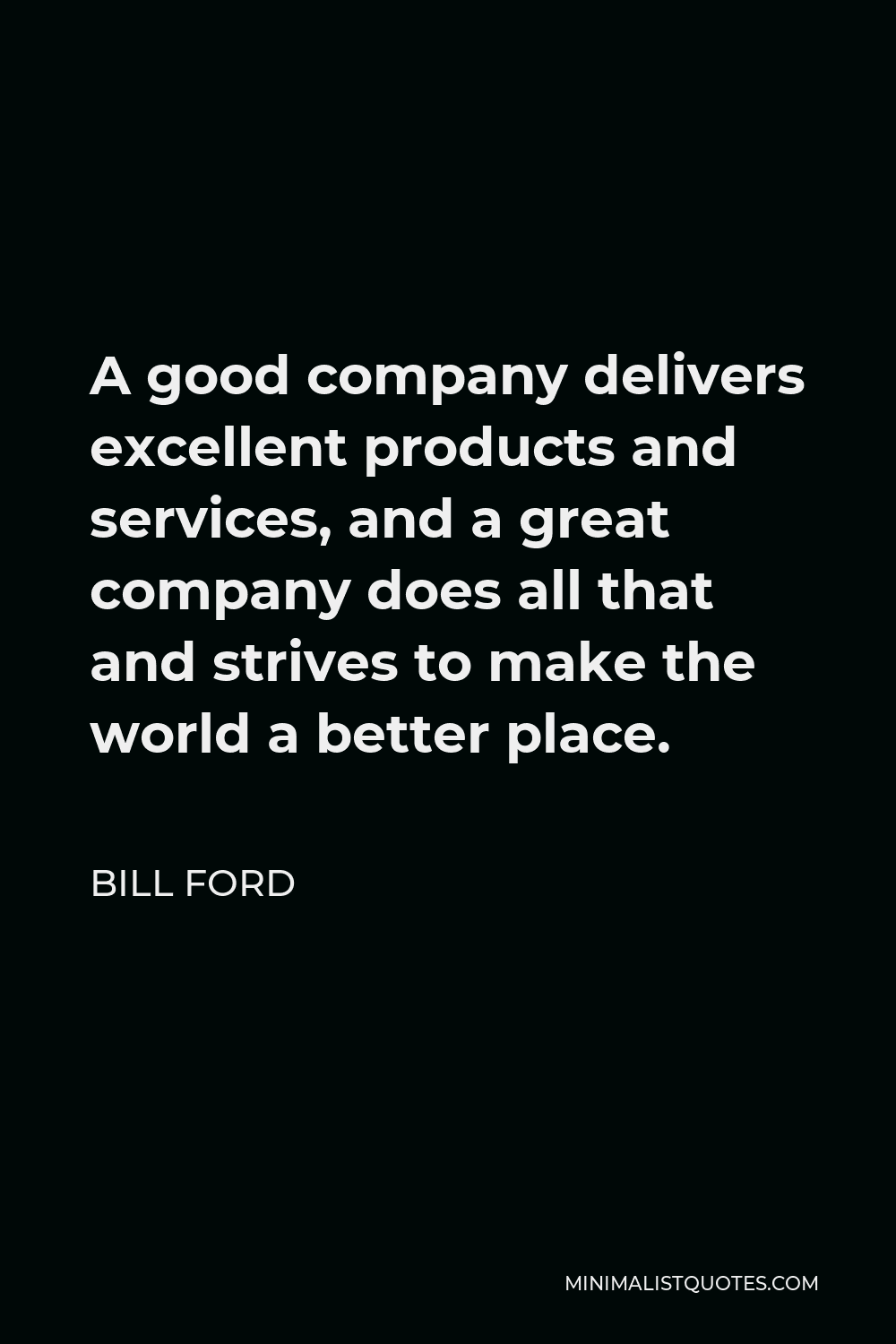 Bill Ford Quote - A good company delivers excellent products and services, and a great company does all that and strives to make the world a better place.