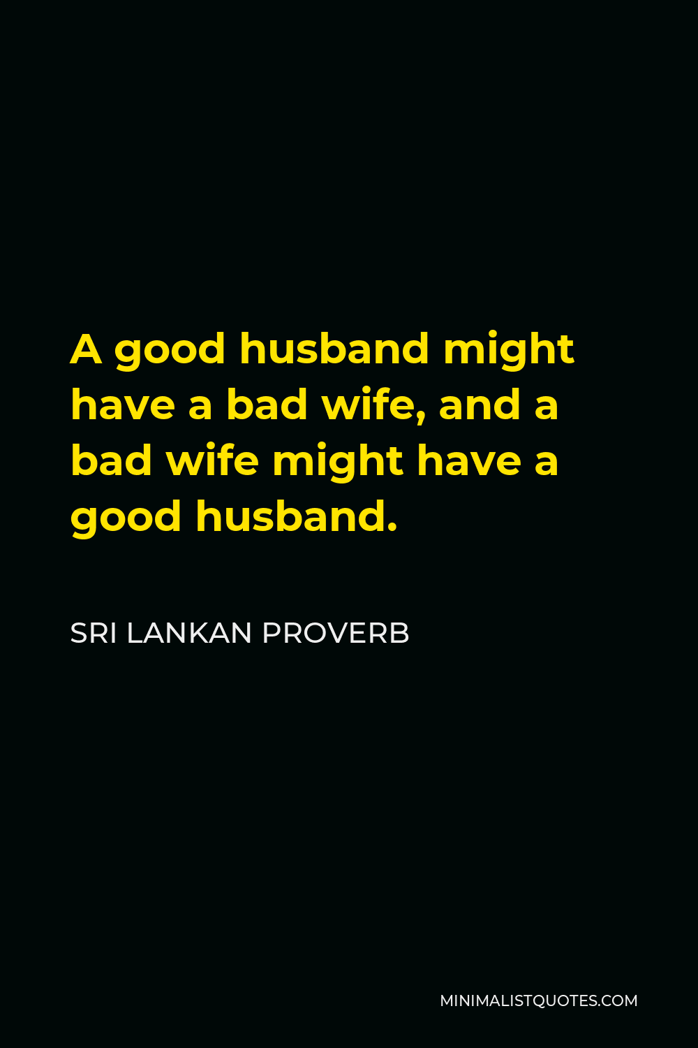 Sri Lankan Proverb Quote - A good husband might have a bad wife, and a bad wife might have a good husband.