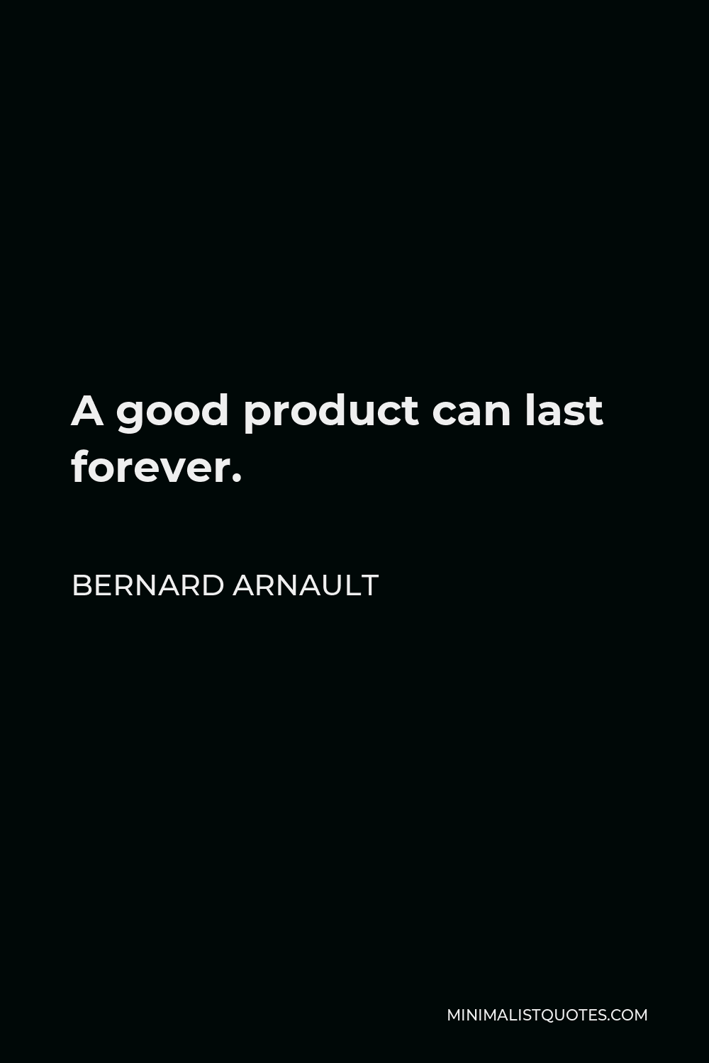 Bernard Arnault Quote - A good product can last forever.