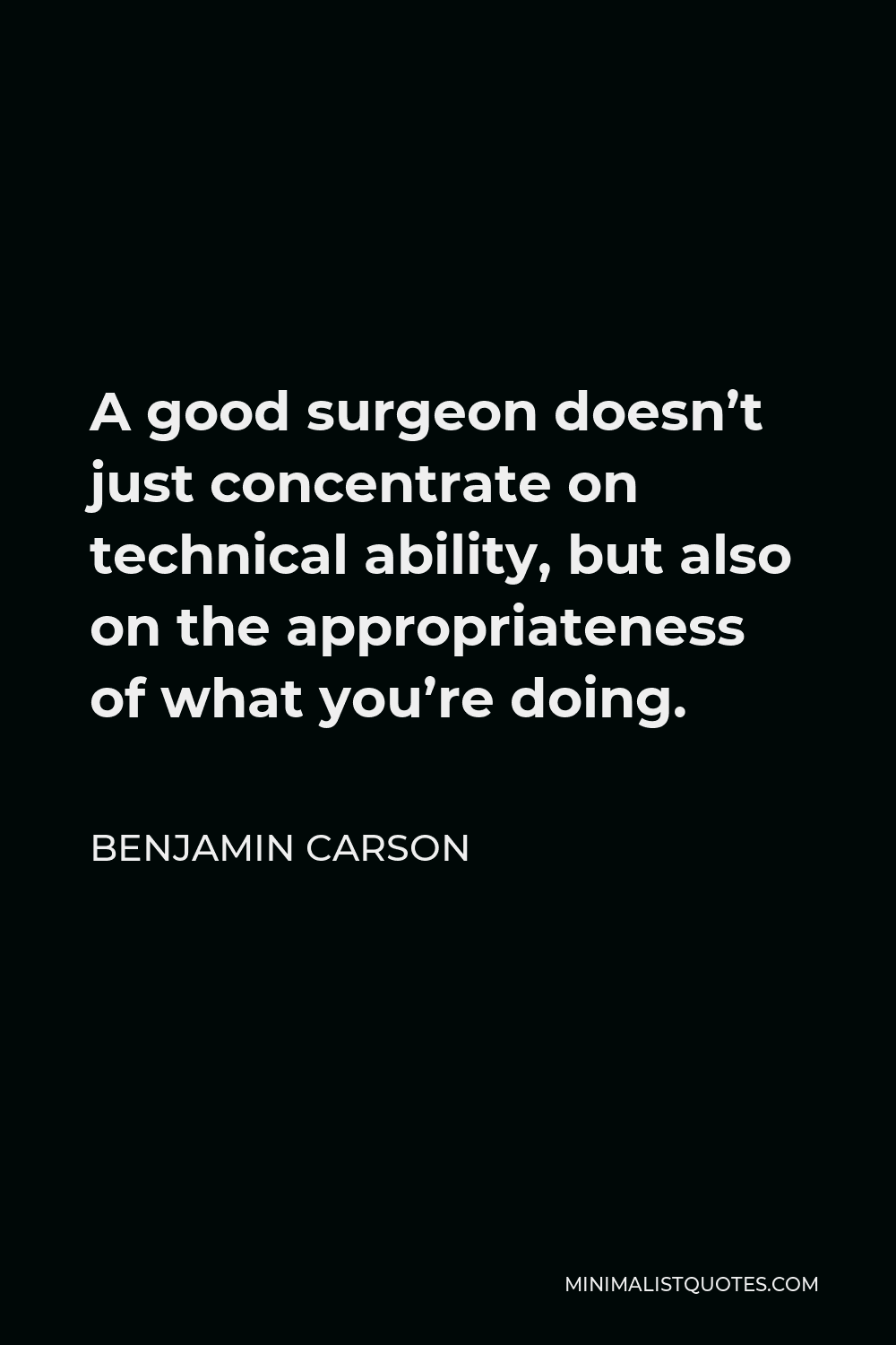 Benjamin Carson Quote - A good surgeon doesn’t just concentrate on technical ability, but also on the appropriateness of what you’re doing.