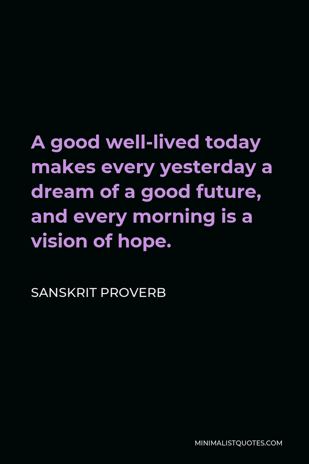 Sanskrit Proverb Quote - A good well-lived today makes every yesterday a dream of a good future, and every morning is a vision of hope.