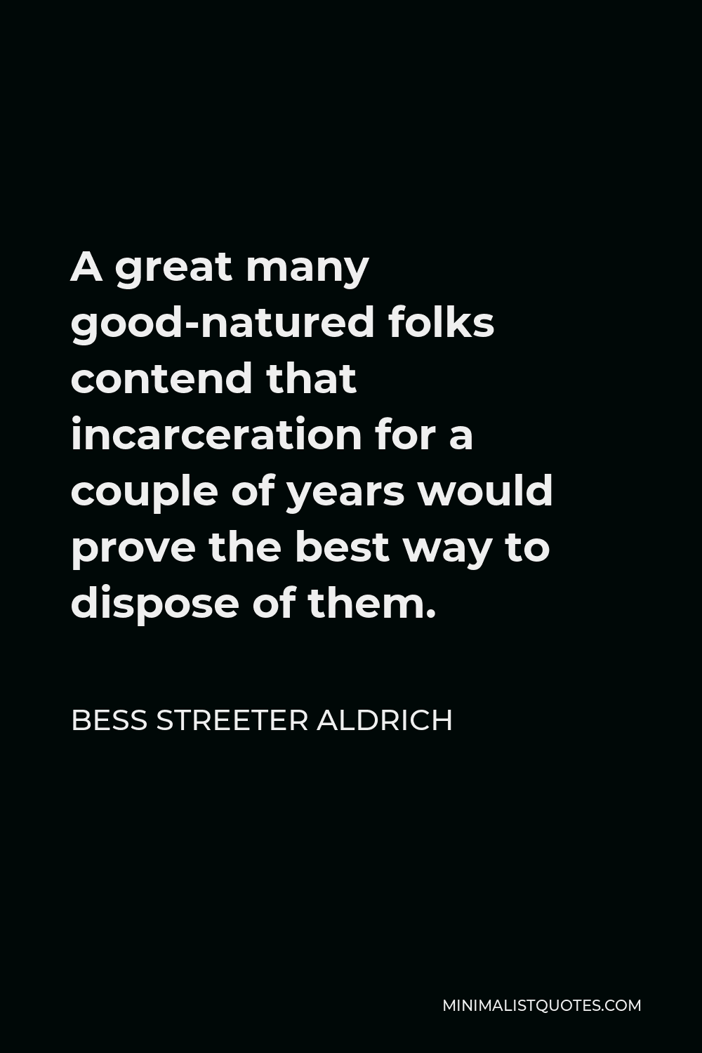 Bess Streeter Aldrich Quote - A great many good-natured folks contend that incarceration for a couple of years would prove the best way to dispose of them.