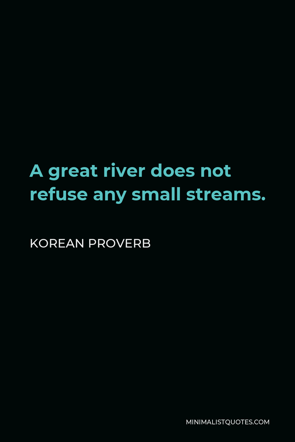 Korean Proverb Quote - A great river does not refuse any small streams.