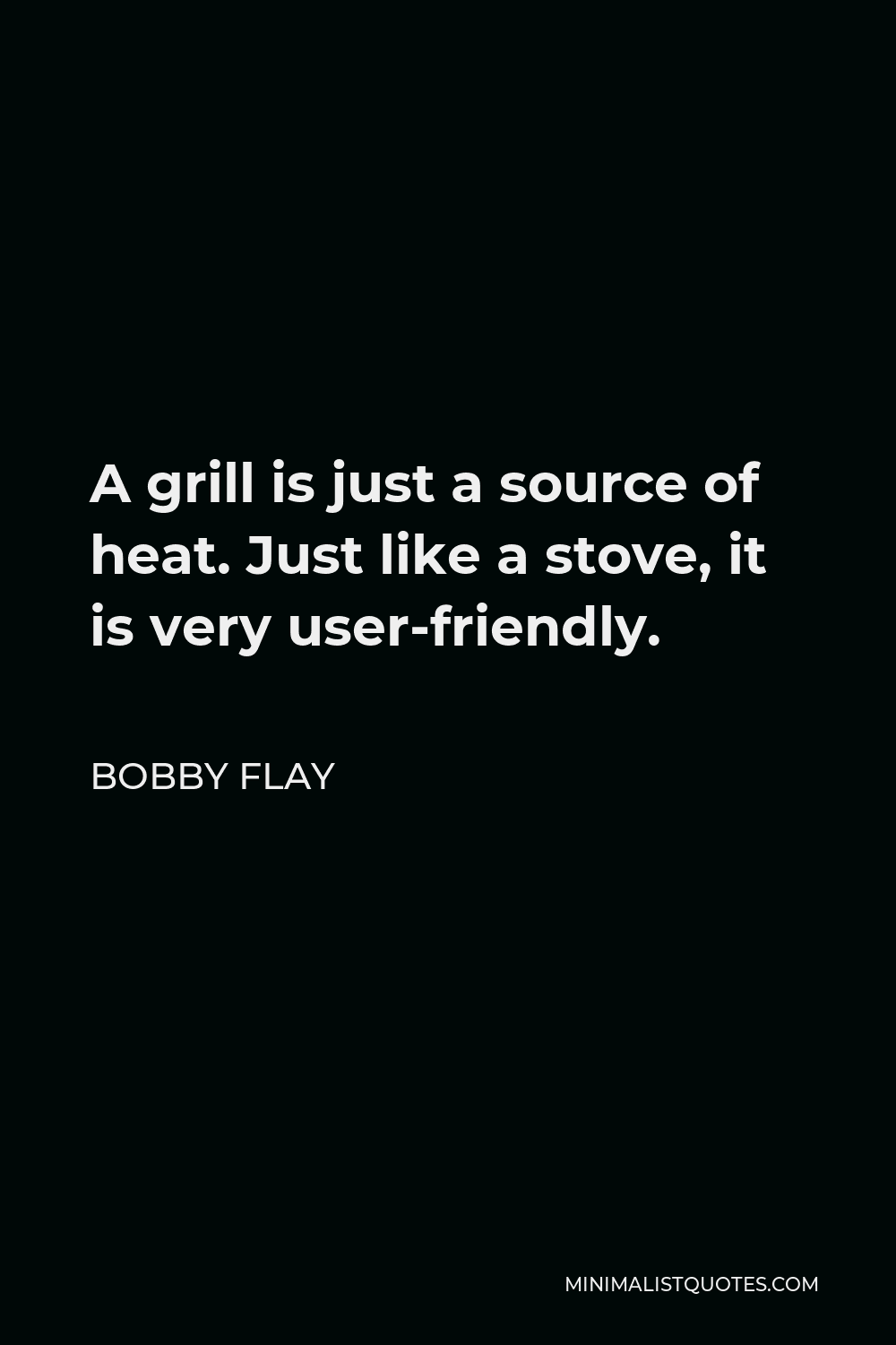 Bobby Flay Quote - A grill is just a source of heat. Just like a stove, it is very user-friendly.