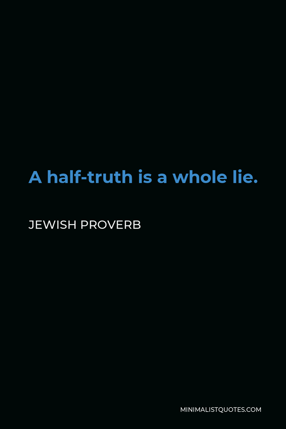 Jewish Proverb Quote - A half-truth is a whole lie.