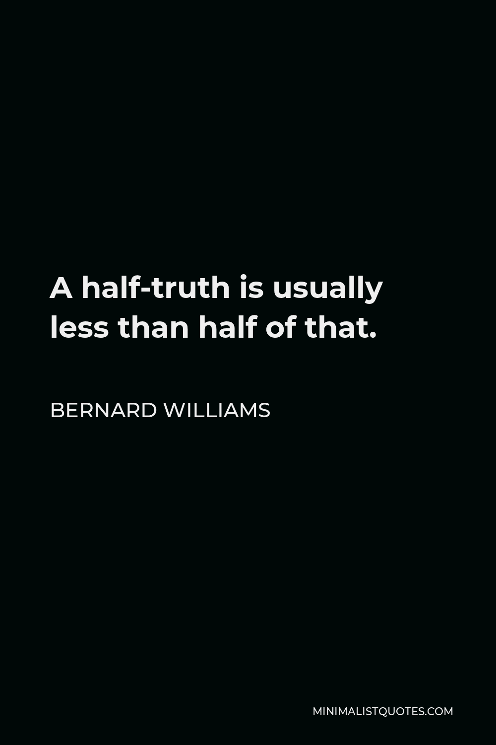 Bernard Williams Quote - A half-truth is usually less than half of that.