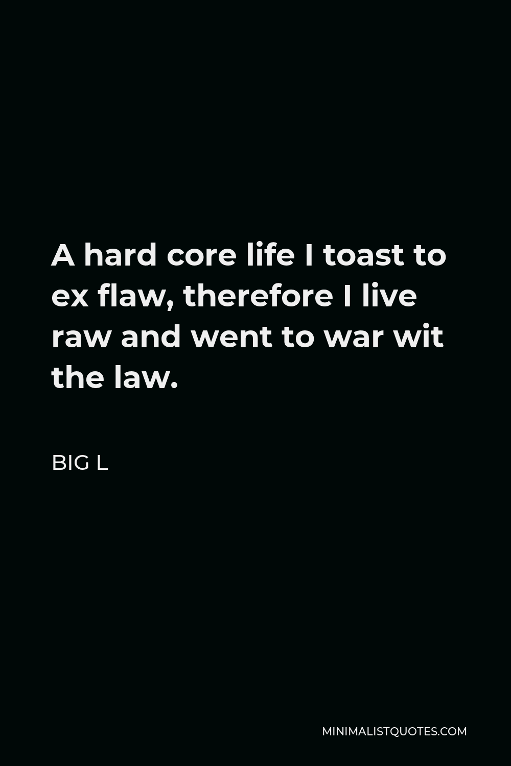 Big L Quote - A hard core life I toast to ex flaw, therefore I live raw and went to war wit the law.